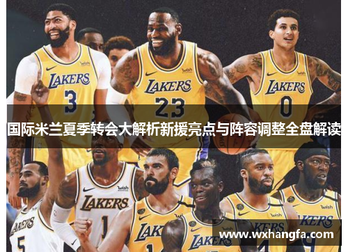 国际米兰夏季转会大解析新援亮点与阵容调整全盘解读