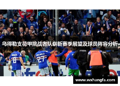 乌得勒支荷甲挑战者队崭新赛季展望及球员阵容分析