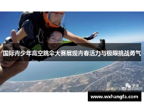 国际青少年高空跳伞大赛展现青春活力与极限挑战勇气