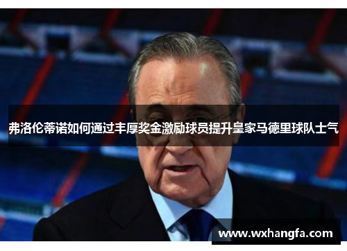 弗洛伦蒂诺如何通过丰厚奖金激励球员提升皇家马德里球队士气