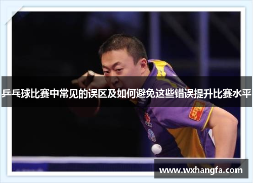 乒乓球比赛中常见的误区及如何避免这些错误提升比赛水平