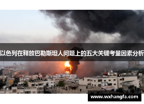 以色列在释放巴勒斯坦人问题上的五大关键考量因素分析