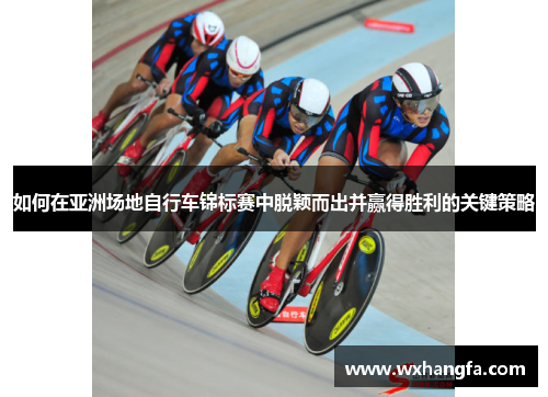 如何在亚洲场地自行车锦标赛中脱颖而出并赢得胜利的关键策略