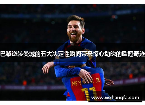 巴黎逆转曼城的五大决定性瞬间带来惊心动魄的欧冠奇迹