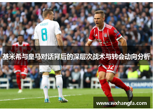 基米希与皇马对话背后的深层次战术与转会动向分析