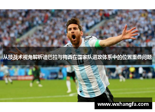从技战术视角解析迪巴拉与梅西在国家队进攻体系中的位置重叠问题