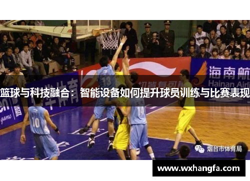 篮球与科技融合：智能设备如何提升球员训练与比赛表现