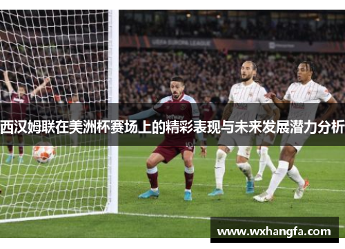 西汉姆联在美洲杯赛场上的精彩表现与未来发展潜力分析