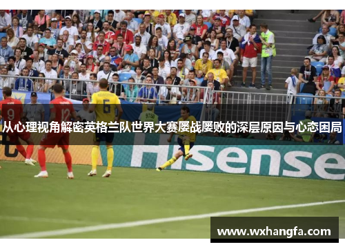 从心理视角解密英格兰队世界大赛屡战屡败的深层原因与心态困局