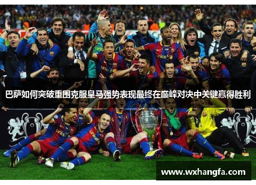 巴萨如何突破重围克服皇马强势表现最终在巅峰对决中关键赢得胜利