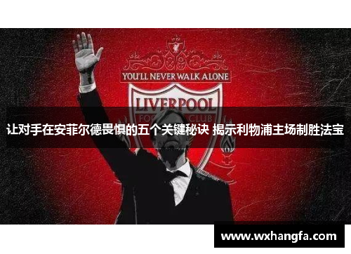 让对手在安菲尔德畏惧的五个关键秘诀 揭示利物浦主场制胜法宝