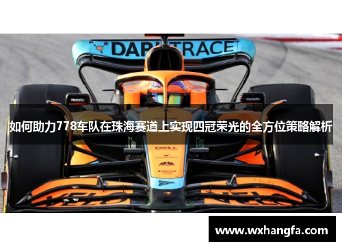 如何助力778车队在珠海赛道上实现四冠荣光的全方位策略解析