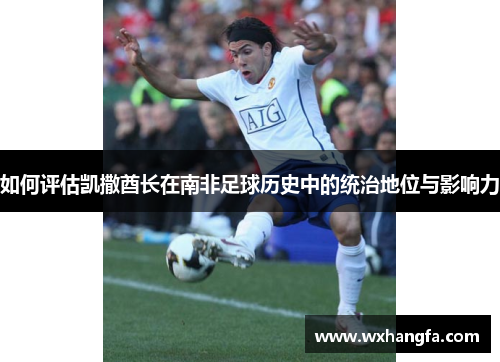 如何评估凯撒酋长在南非足球历史中的统治地位与影响力