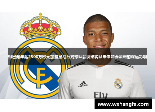 姆巴佩年薪2500万欧元加盟皇马后对球队薪资结构及未来转会策略的深远影响